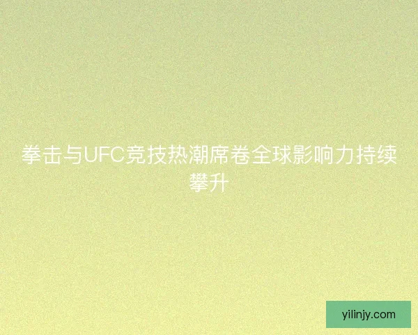 拳击与UFC竞技热潮席卷全球影响力持续攀升