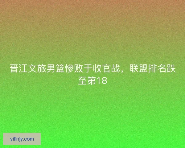 晋江文旅男篮惨败于收官战，联盟排名跌至第18