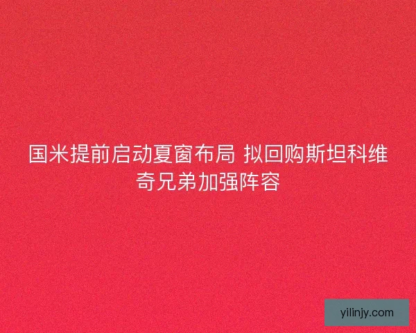 国米提前启动夏窗布局 拟回购斯坦科维奇兄弟加强阵容 国米提前启动夏窗布局 拟回购斯坦科维奇兄弟加强阵容